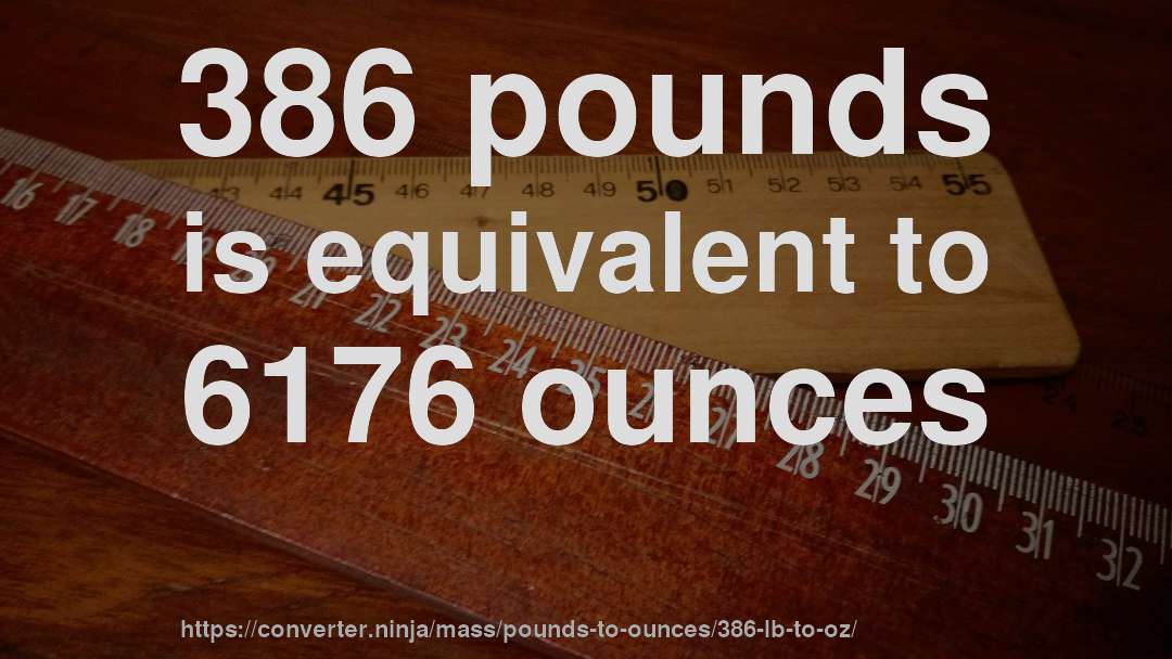386 pounds is equivalent to 6176 ounces