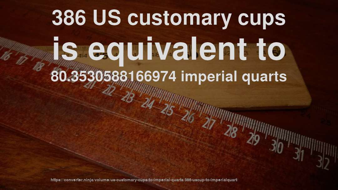 386 US customary cups is equivalent to 80.3530588166974 imperial quarts