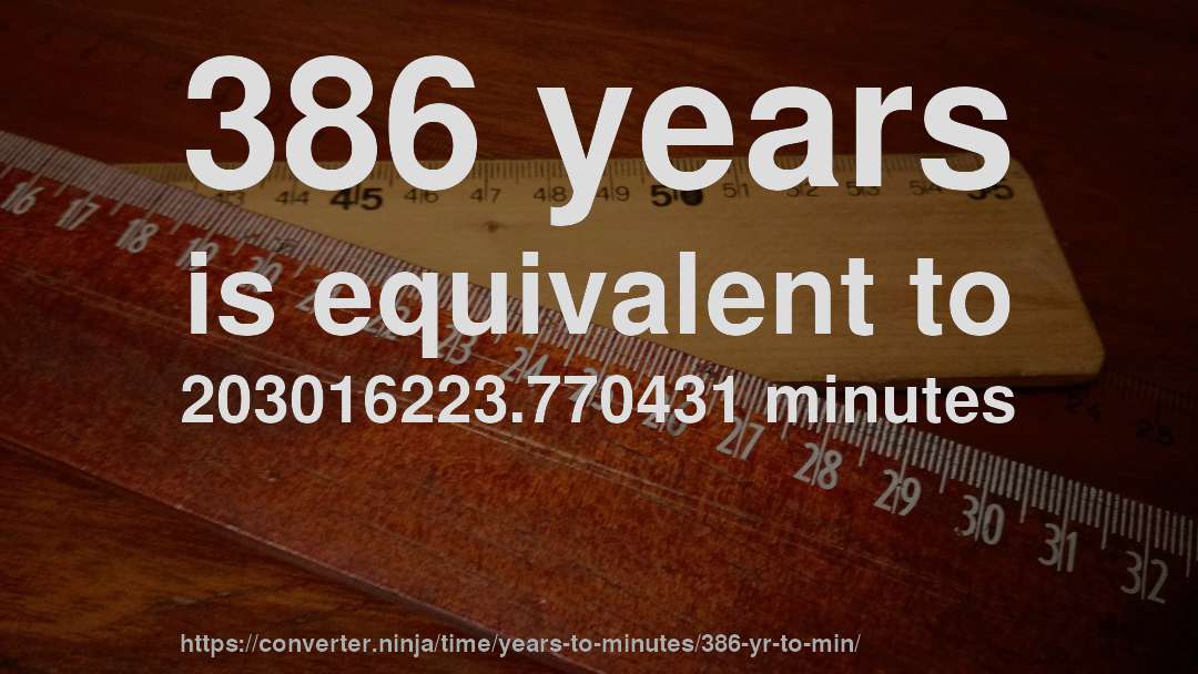 386 years is equivalent to 203016223.770431 minutes
