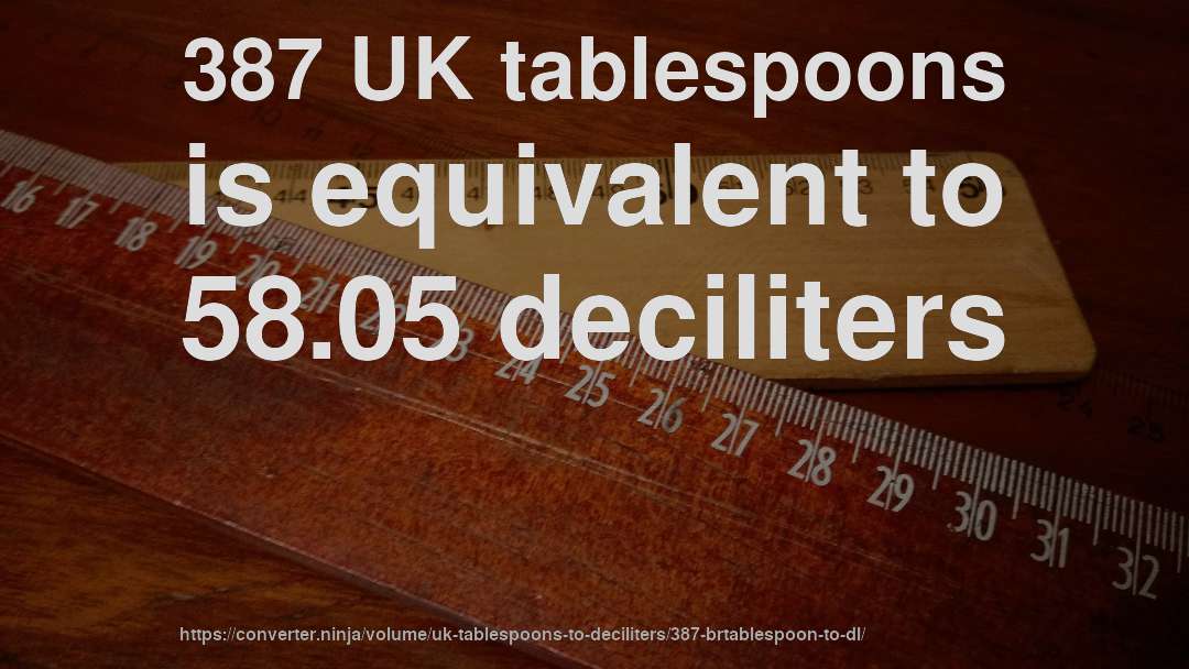 387 UK tablespoons is equivalent to 58.05 deciliters