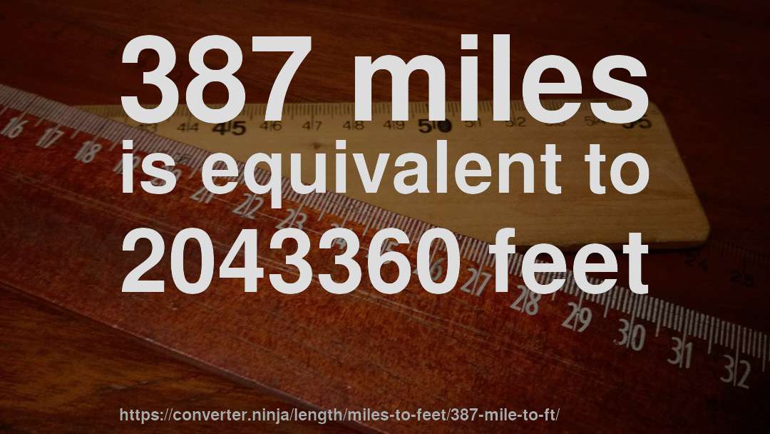 387 miles is equivalent to 2043360 feet