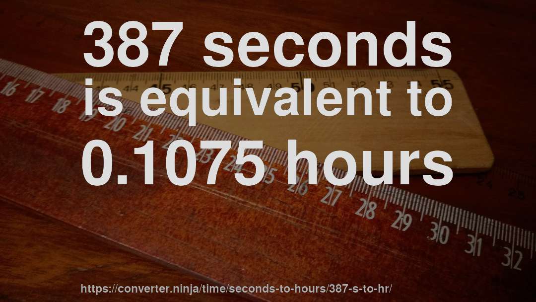387 seconds is equivalent to 0.1075 hours