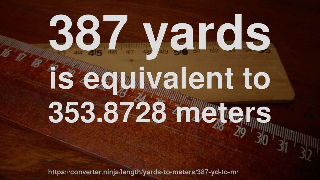 387 yards is equivalent to 353.8728 meters