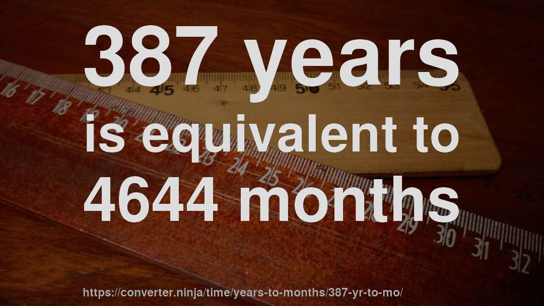 387 years is equivalent to 4644 months