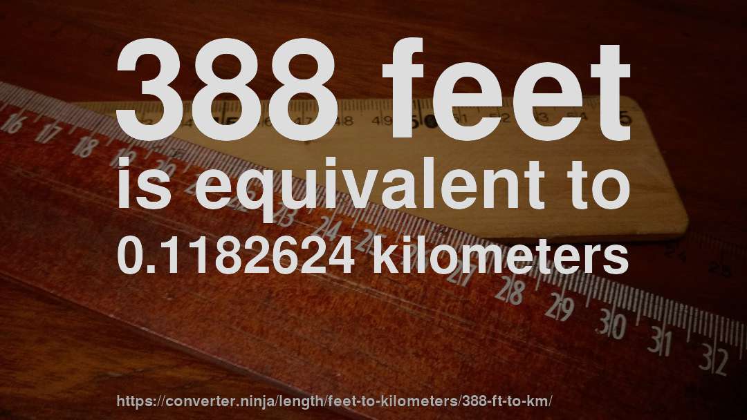 388 feet is equivalent to 0.1182624 kilometers