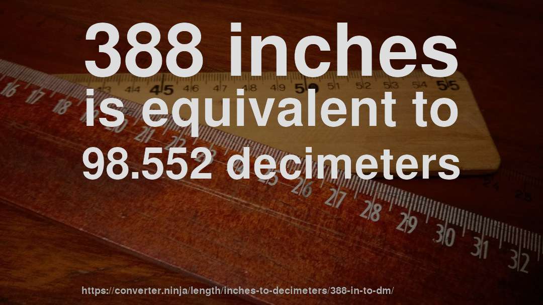 388 inches is equivalent to 98.552 decimeters