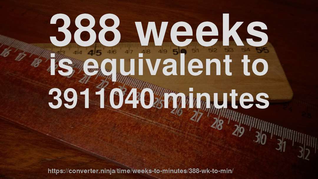 388 weeks is equivalent to 3911040 minutes