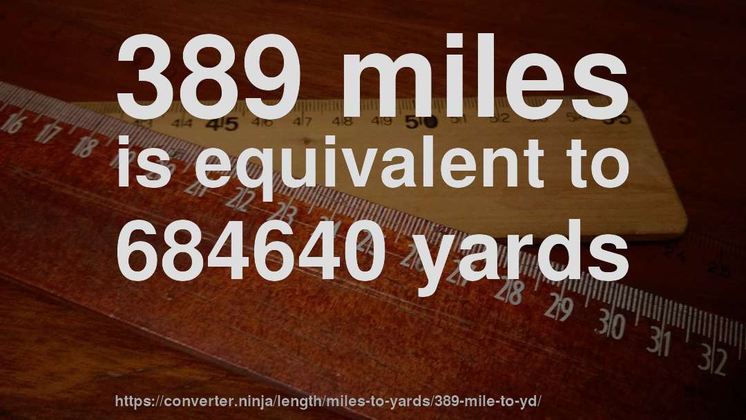 389 miles is equivalent to 684640 yards