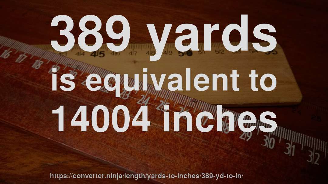 389 yards is equivalent to 14004 inches