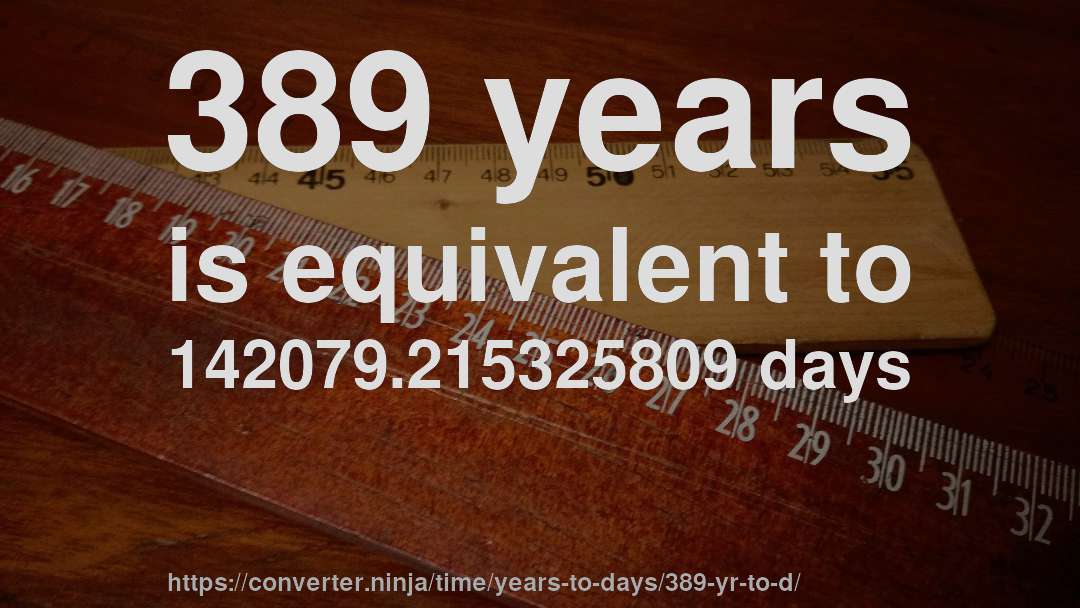 389 years is equivalent to 142079.215325809 days
