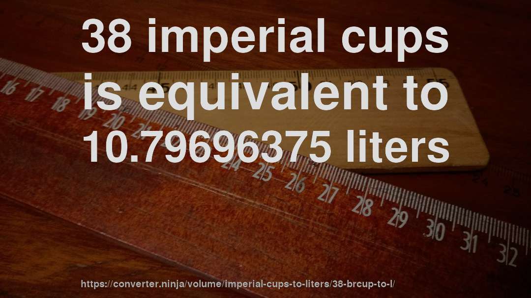 38 imperial cups is equivalent to 10.79696375 liters