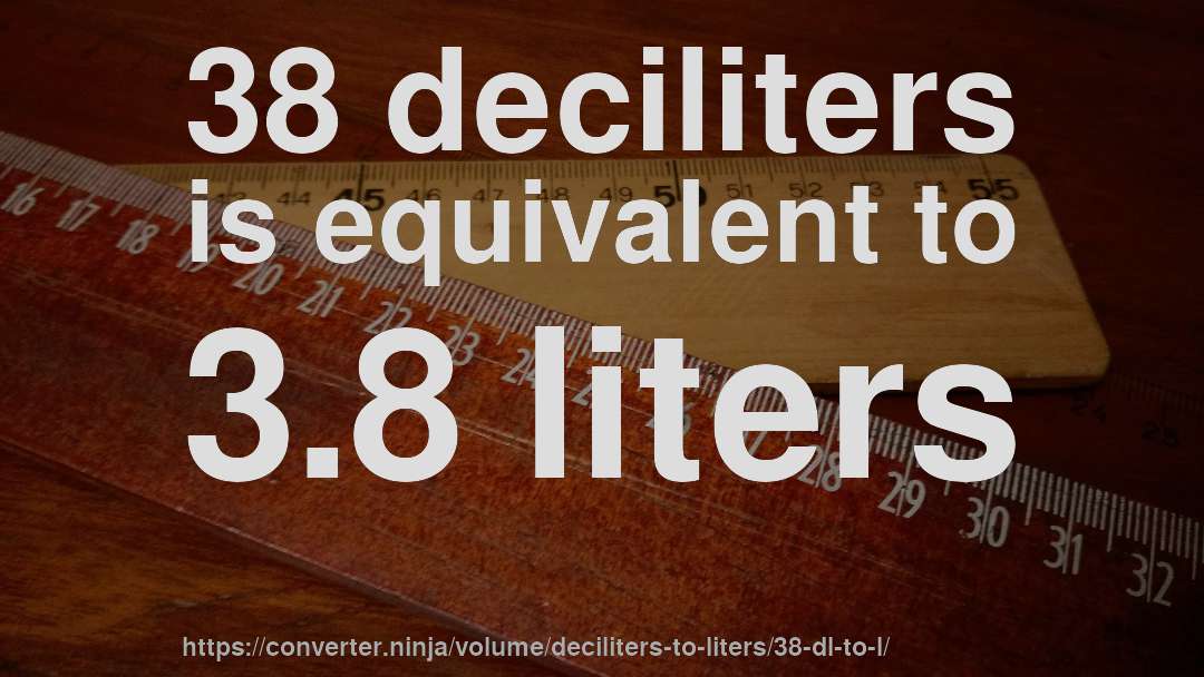 38 deciliters is equivalent to 3.8 liters