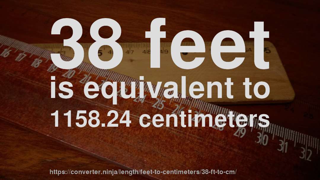 38 feet is equivalent to 1158.24 centimeters