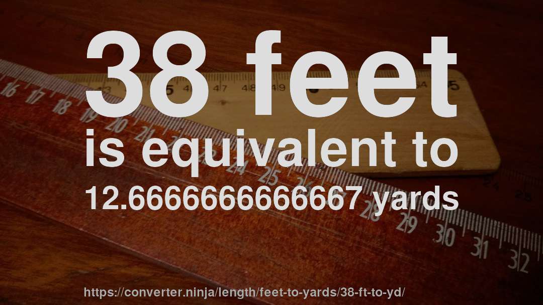 38 feet is equivalent to 12.6666666666667 yards