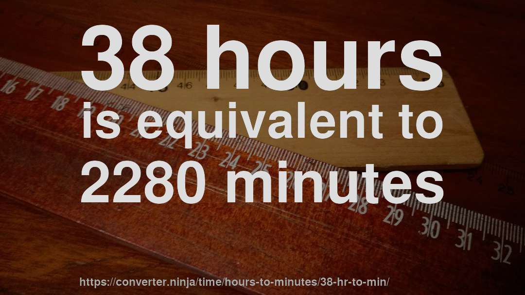 38 hours is equivalent to 2280 minutes