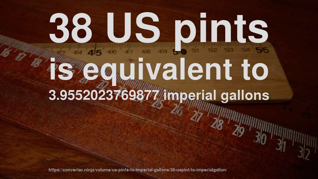 38 US pints is equivalent to 3.9552023769877 imperial gallons