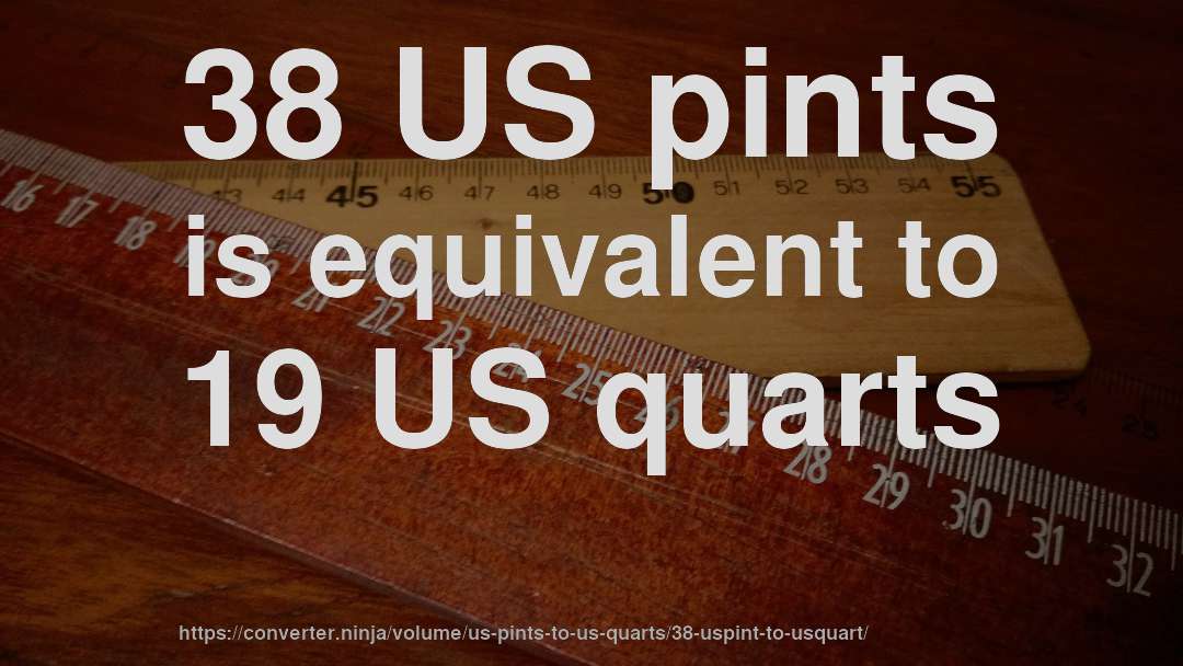 38 US pints is equivalent to 19 US quarts