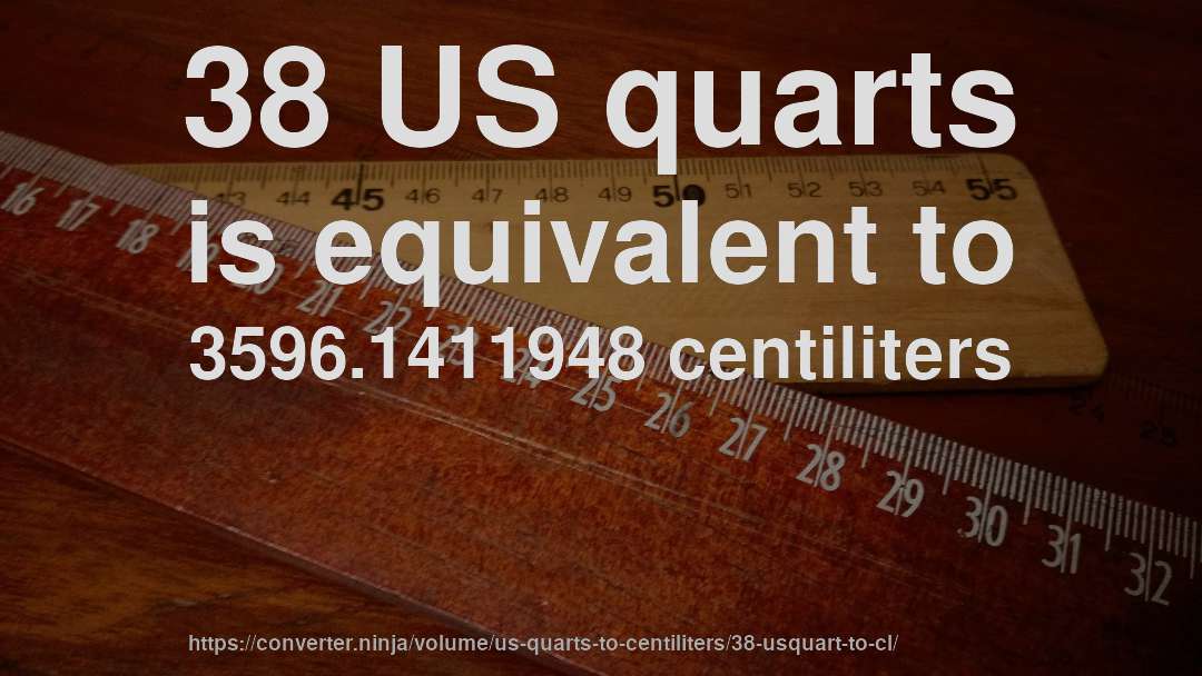 38 US quarts is equivalent to 3596.1411948 centiliters