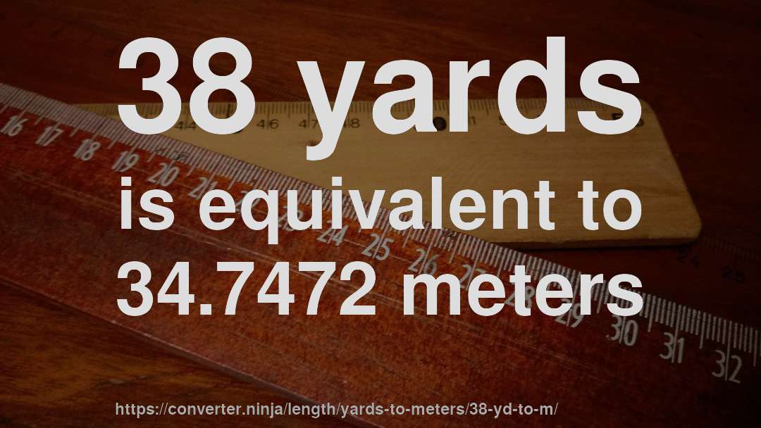 38 yards is equivalent to 34.7472 meters