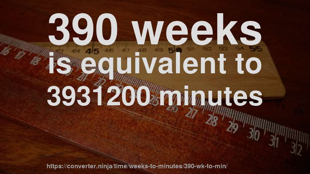 390 weeks is equivalent to 3931200 minutes