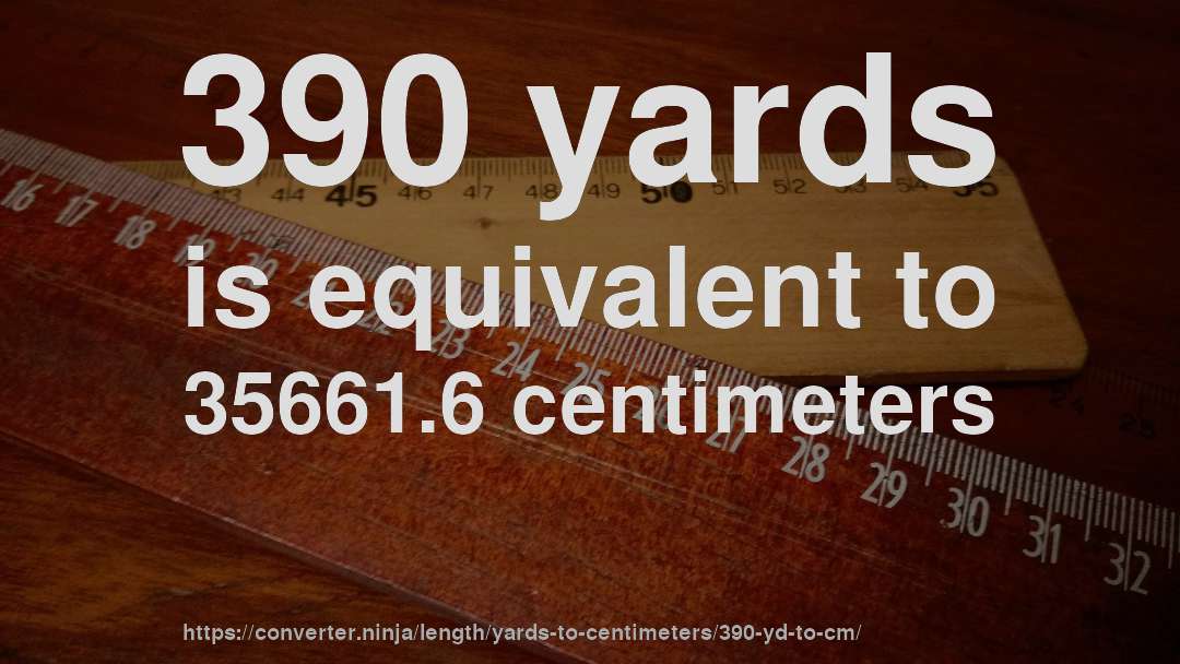 390 yards is equivalent to 35661.6 centimeters