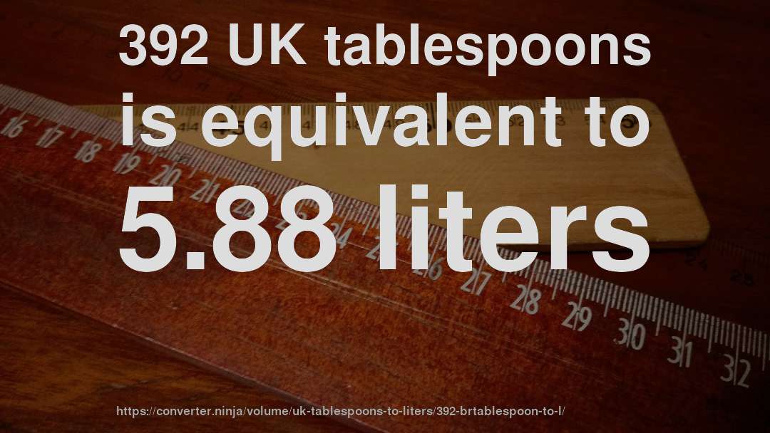 392 UK tablespoons is equivalent to 5.88 liters