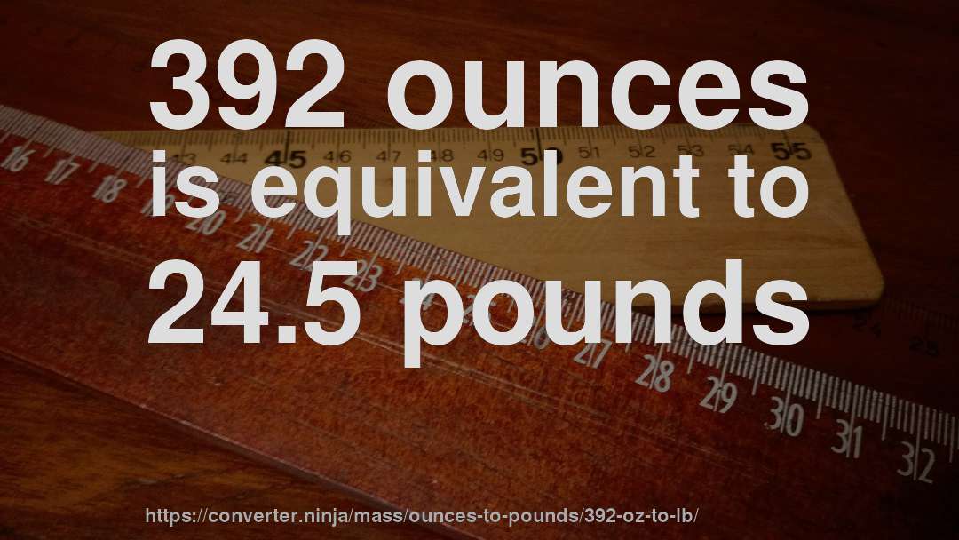 392 ounces is equivalent to 24.5 pounds