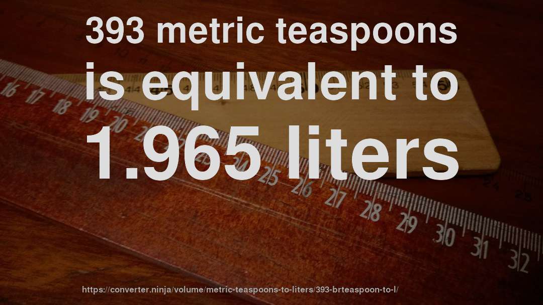 393 metric teaspoons is equivalent to 1.965 liters