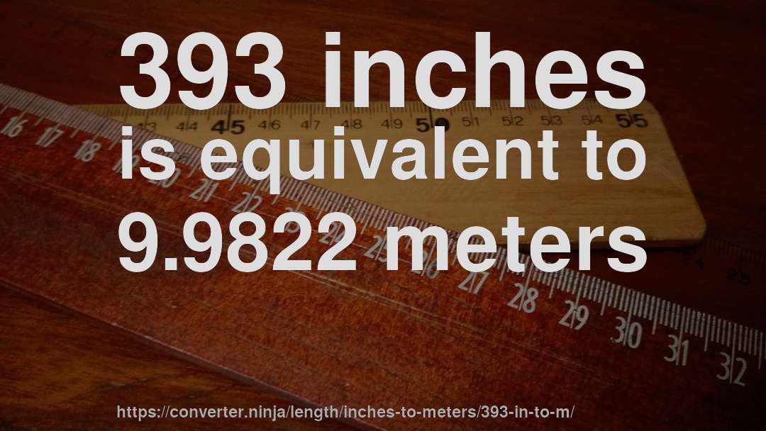 393 inches is equivalent to 9.9822 meters