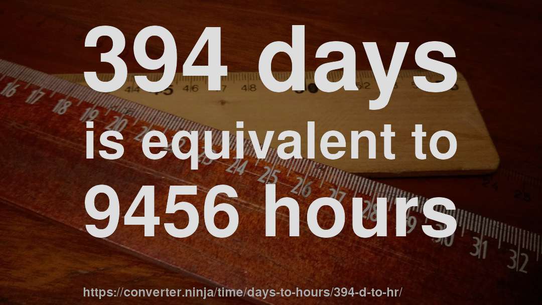 394 days is equivalent to 9456 hours