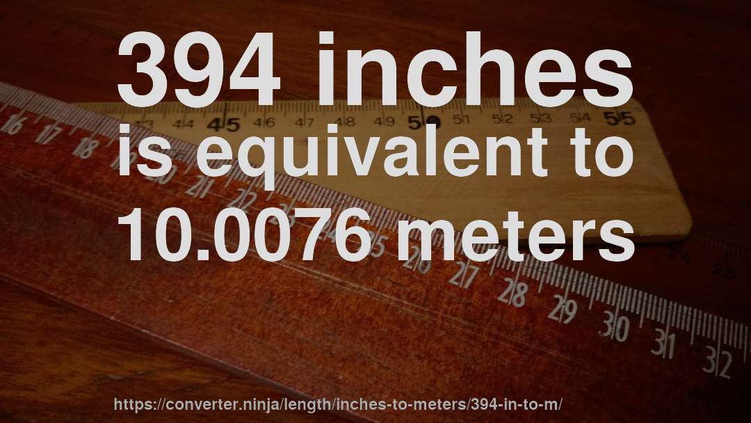 394 inches is equivalent to 10.0076 meters