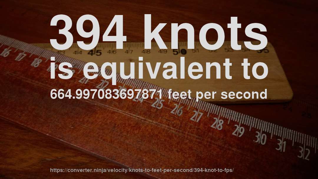 394 knots is equivalent to 664.997083697871 feet per second