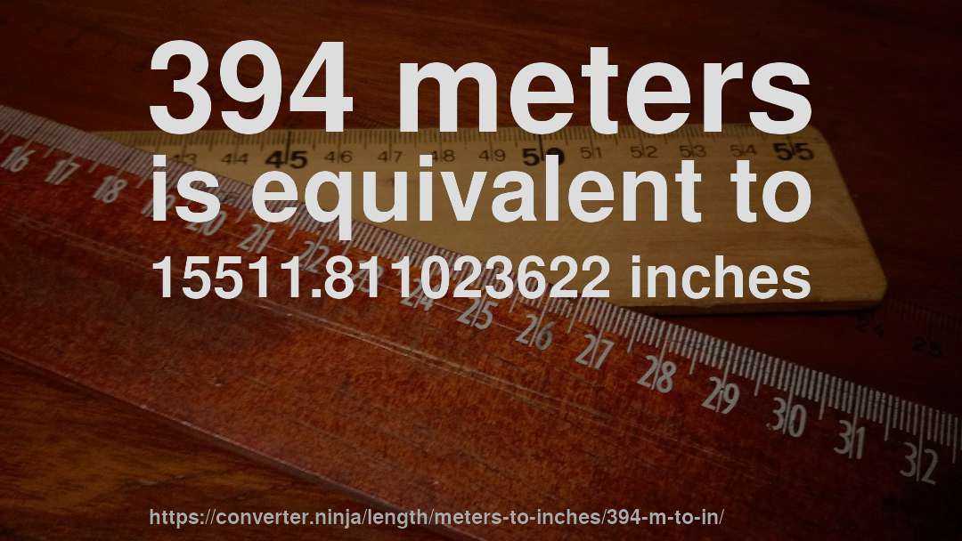 394 meters is equivalent to 15511.811023622 inches