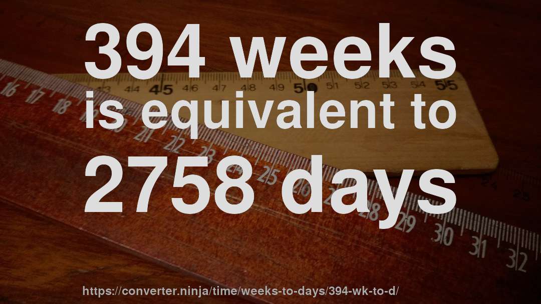 394 weeks is equivalent to 2758 days