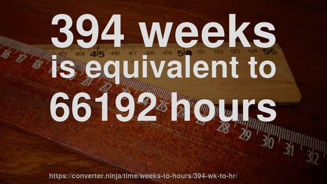 394 weeks is equivalent to 66192 hours