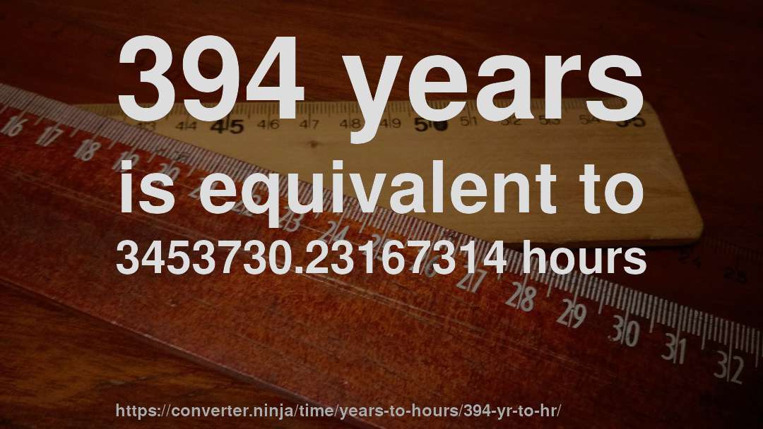 394 years is equivalent to 3453730.23167314 hours