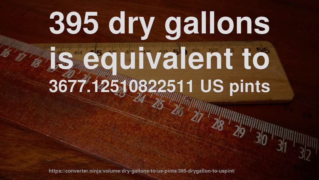 395 dry gallons is equivalent to 3677.12510822511 US pints