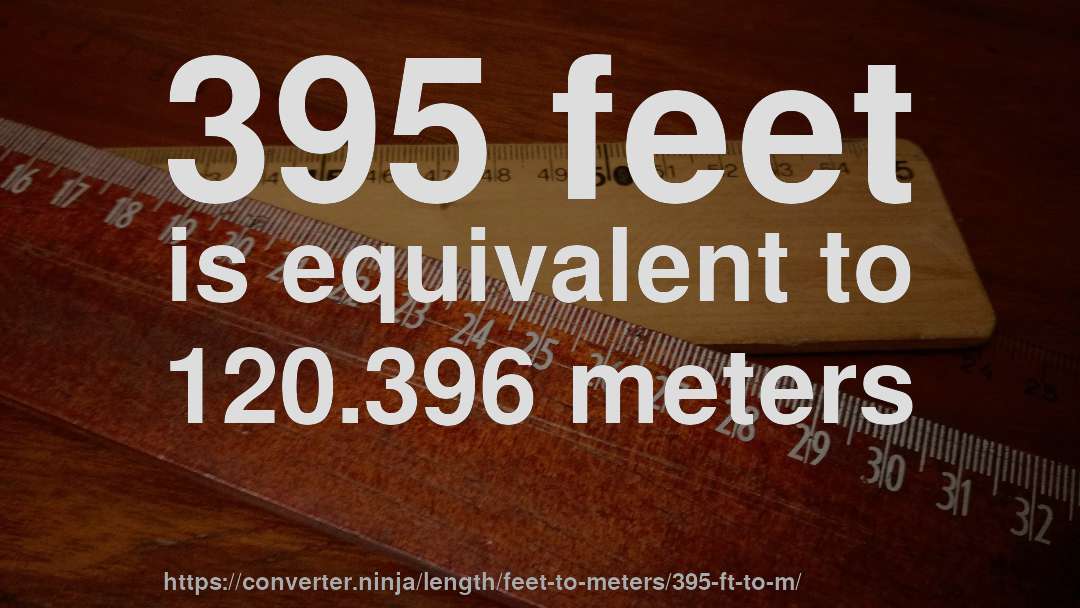 395 feet is equivalent to 120.396 meters