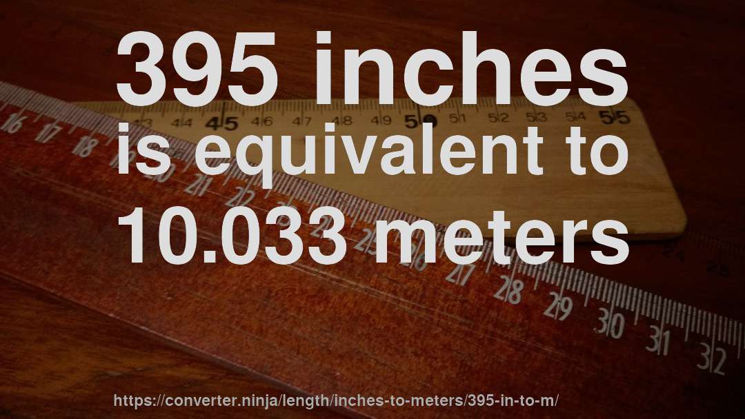 395 inches is equivalent to 10.033 meters