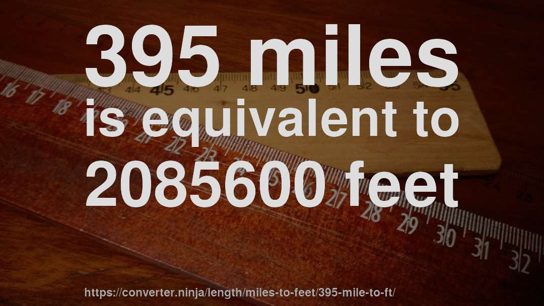 395 miles is equivalent to 2085600 feet