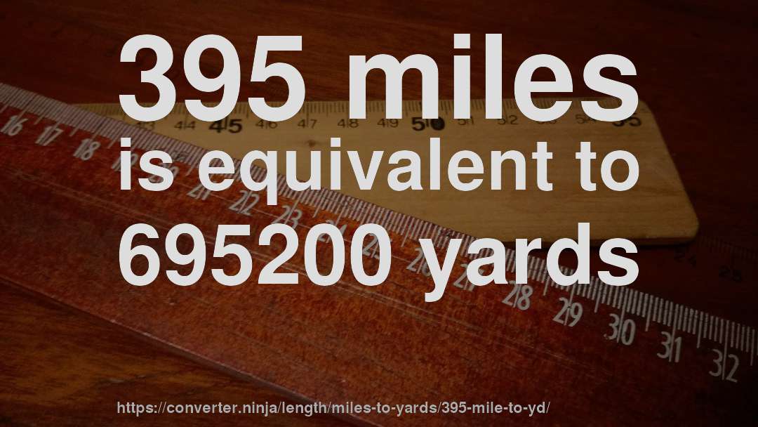 395 miles is equivalent to 695200 yards