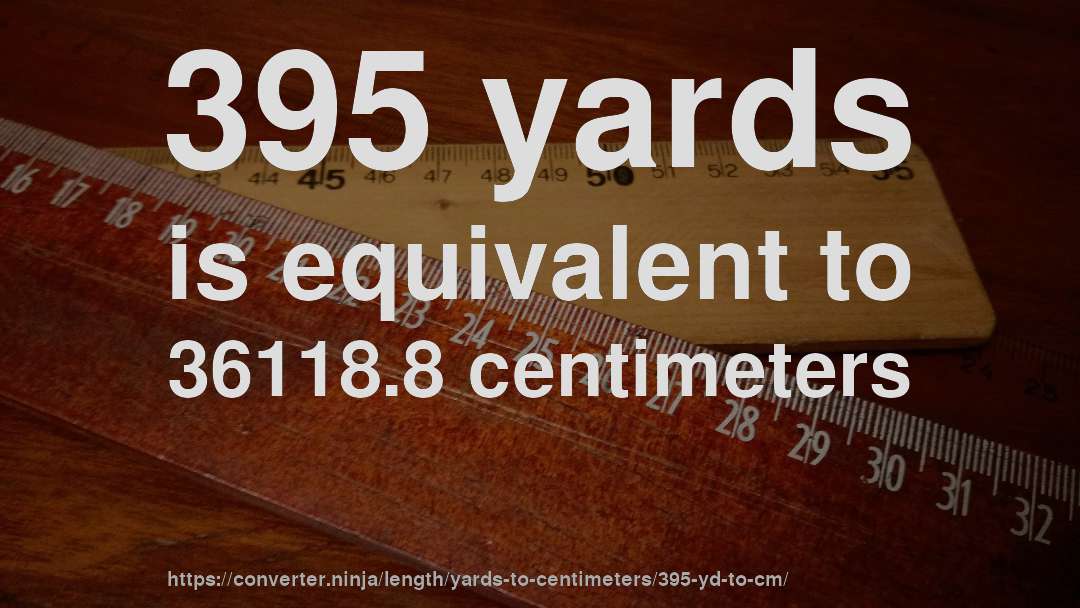 395 yards is equivalent to 36118.8 centimeters