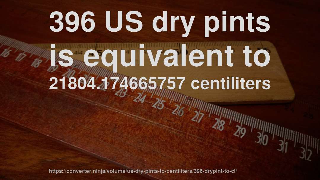 396 US dry pints is equivalent to 21804.174665757 centiliters