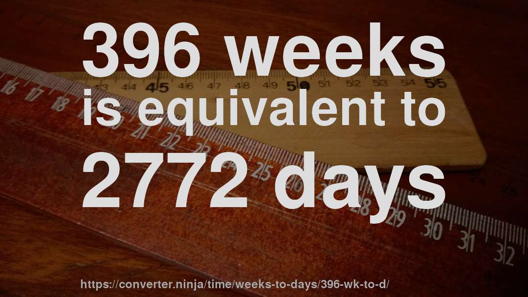 396 weeks is equivalent to 2772 days