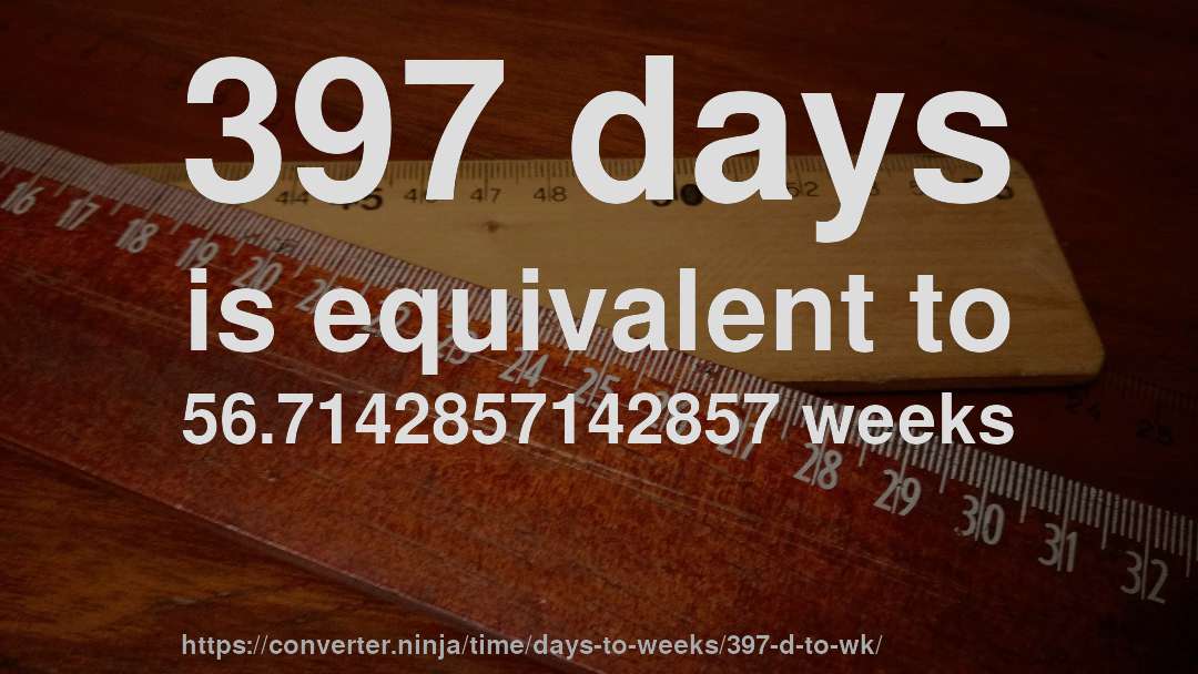 397 days is equivalent to 56.7142857142857 weeks