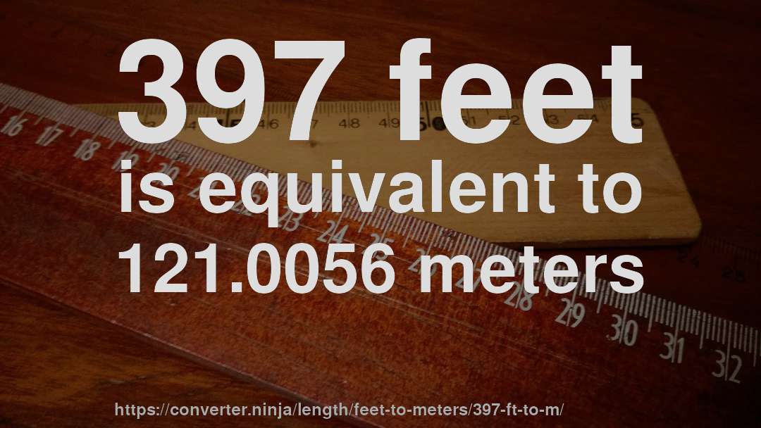 397 feet is equivalent to 121.0056 meters