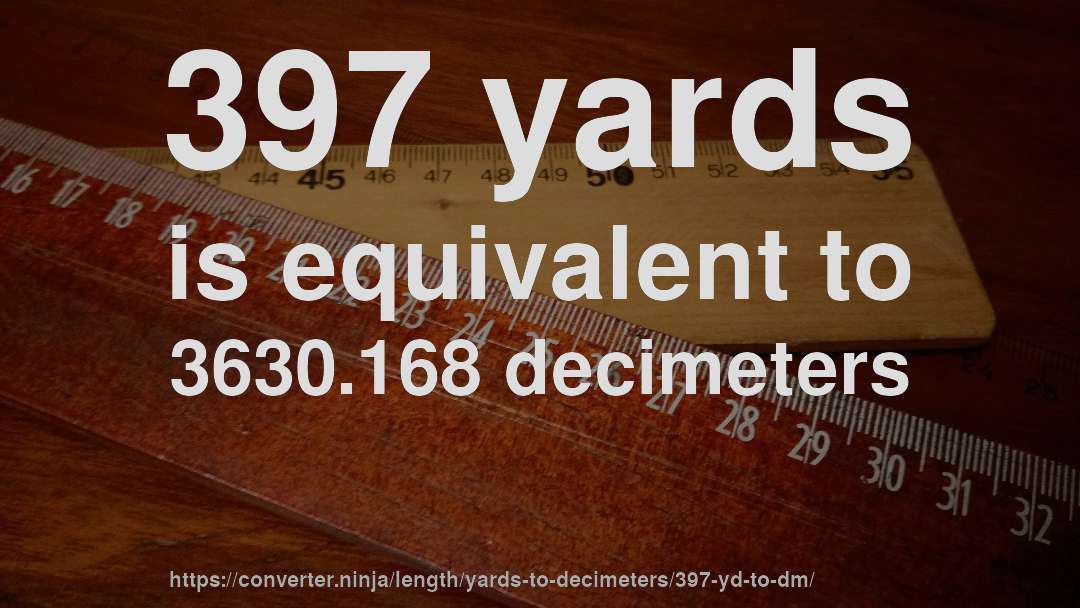 397 yards is equivalent to 3630.168 decimeters