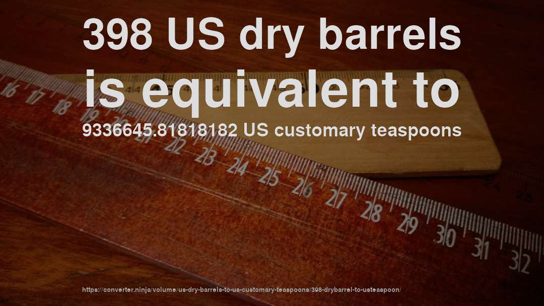 398 US dry barrels is equivalent to 9336645.81818182 US customary teaspoons