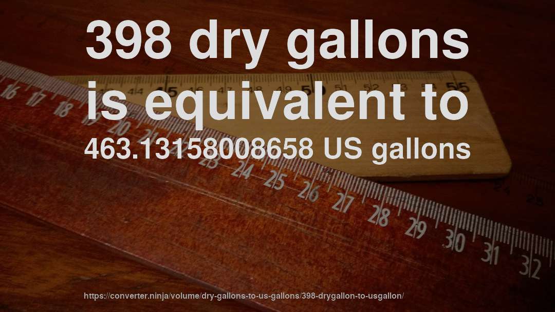 398 dry gallons is equivalent to 463.13158008658 US gallons