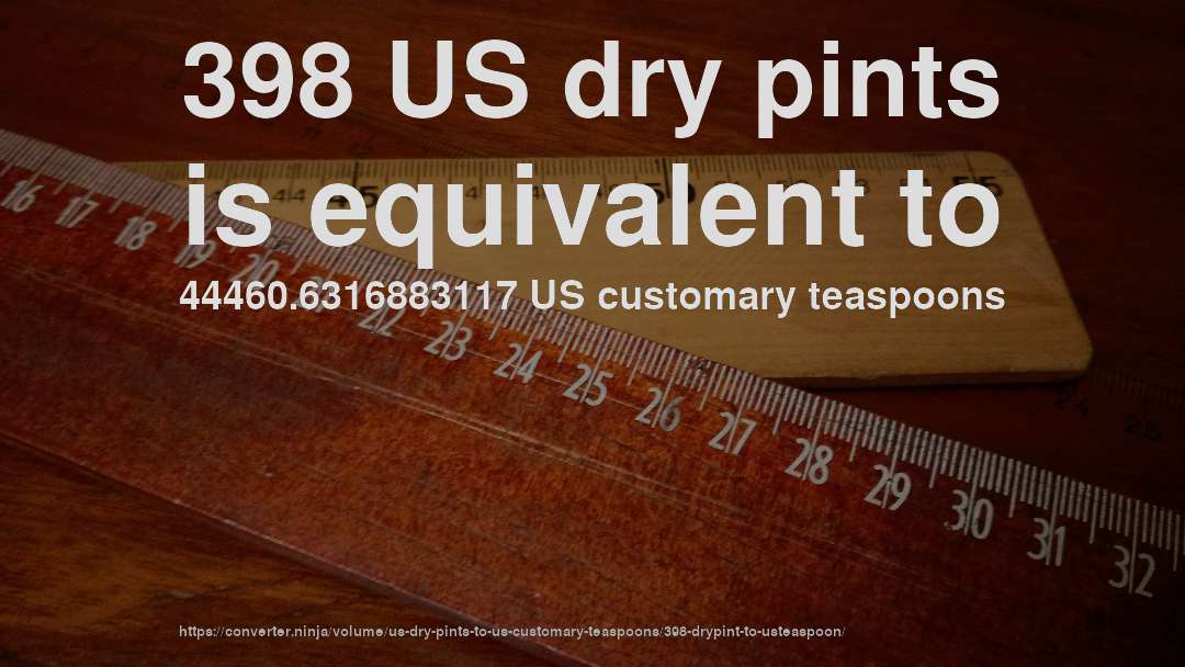 398 US dry pints is equivalent to 44460.6316883117 US customary teaspoons